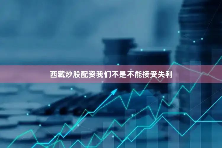 西藏炒股配资我们不是不能接受失利