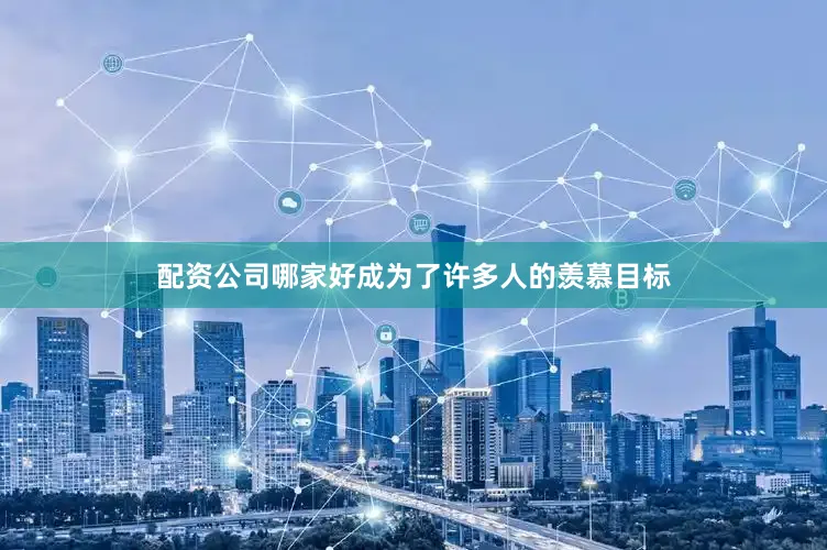 配资公司哪家好成为了许多人的羡慕目标