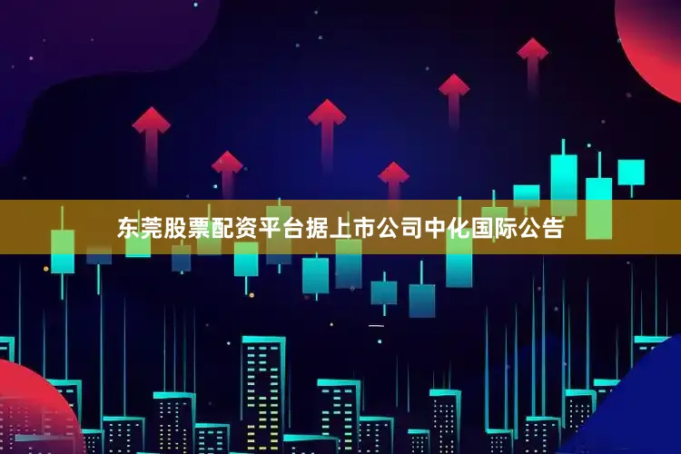 东莞股票配资平台据上市公司中化国际公告