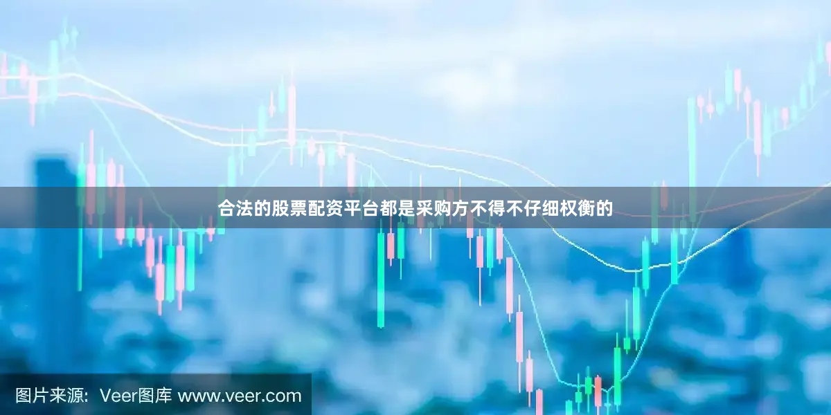 合法的股票配资平台都是采购方不得不仔细权衡的
