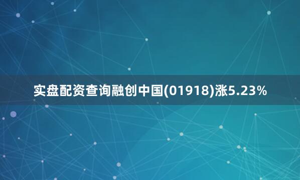 实盘配资查询融创中国(01918)涨5.23%