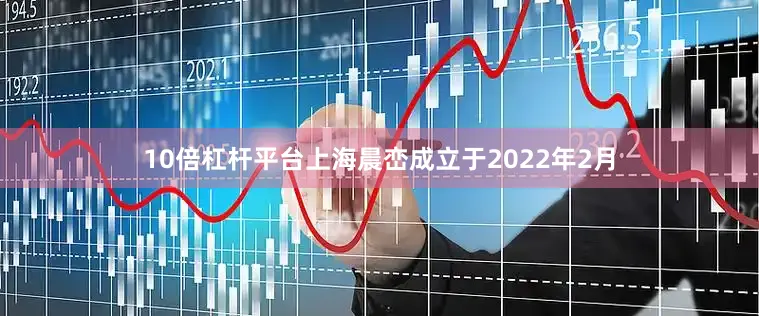 10倍杠杆平台上海晨峦成立于2022年2月