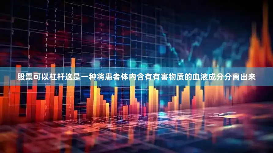 股票可以杠杆这是一种将患者体内含有有害物质的血液成分分离出来