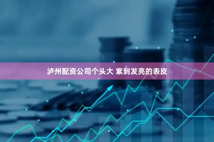 泸州配资公司个头大 紫到发亮的表皮