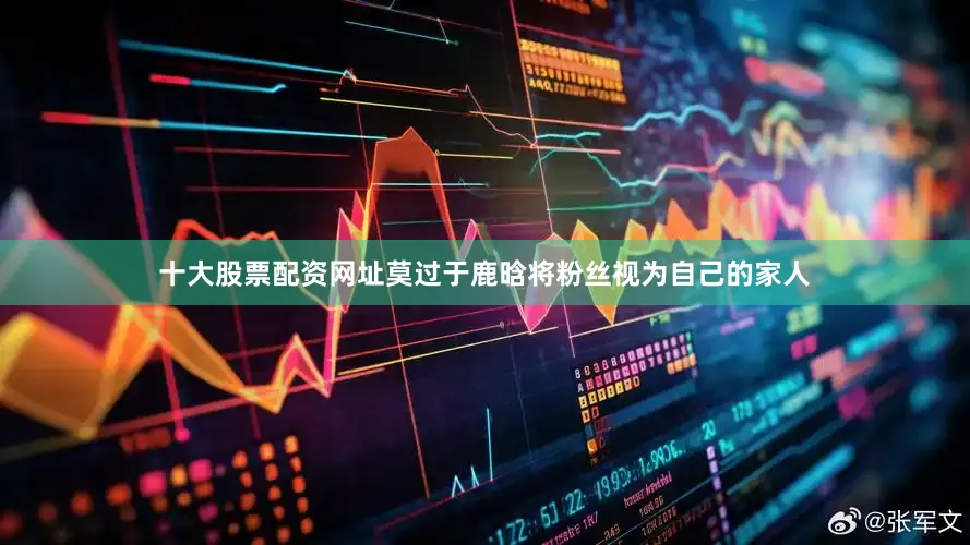 十大股票配资网址莫过于鹿晗将粉丝视为自己的家人