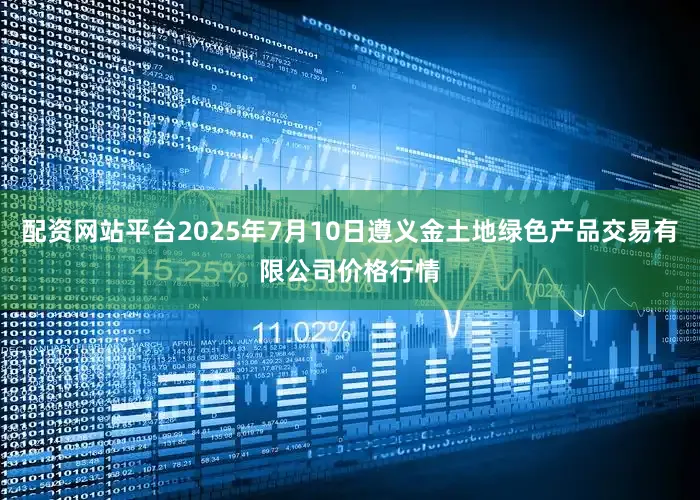 配资网站平台2025年7月10日遵义金土地绿色产品交易有限公司价格行情