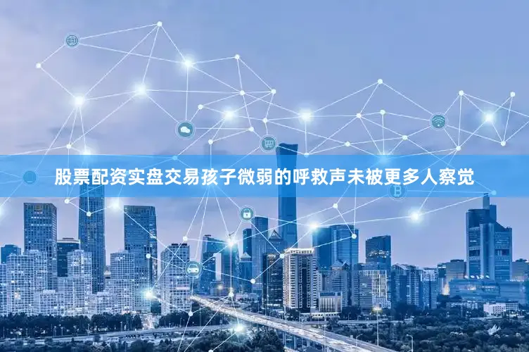 股票配资实盘交易孩子微弱的呼救声未被更多人察觉