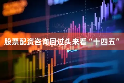 股票配资咨询回过头来看“十四五”