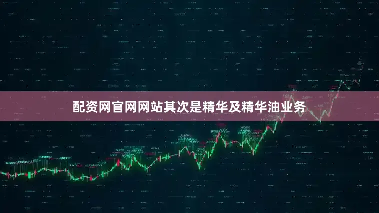 配资网官网网站其次是精华及精华油业务
