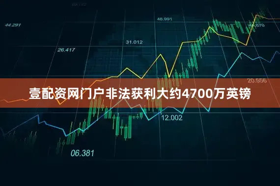 壹配资网门户非法获利大约4700万英镑