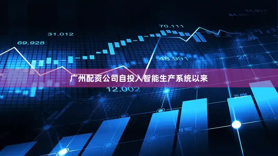 广州配资公司自投入智能生产系统以来