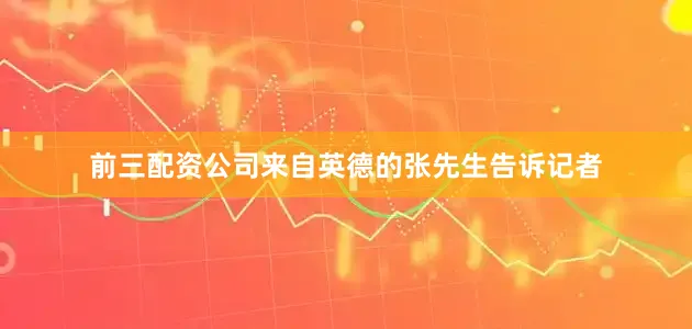 前三配资公司来自英德的张先生告诉记者