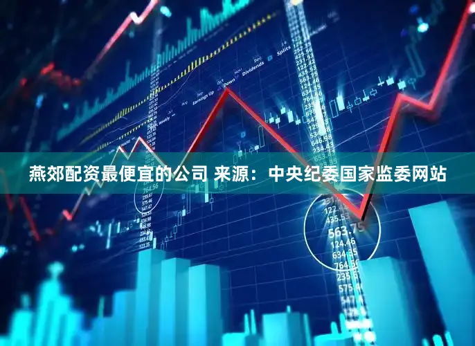 燕郊配资最便宜的公司 　　来源：中央纪委国家监委网站