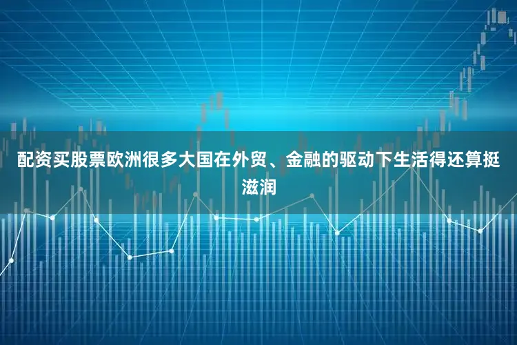 配资买股票欧洲很多大国在外贸、金融的驱动下生活得还算挺滋润