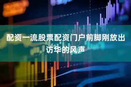 配资一流股票配资门户前脚刚放出访华的风声