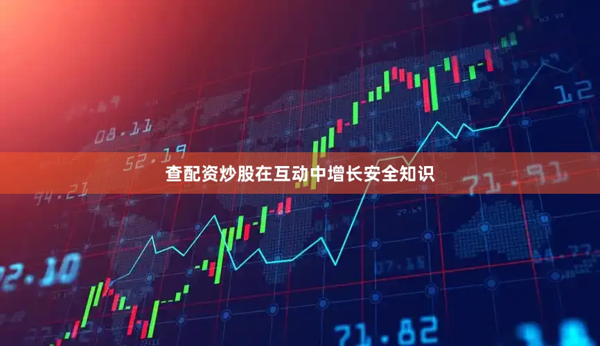 查配资炒股在互动中增长安全知识