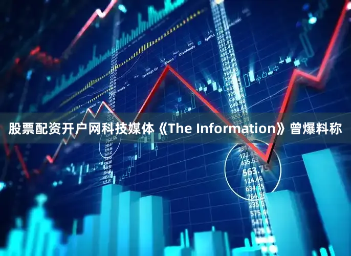 股票配资开户网科技媒体《The Information》曾爆料称