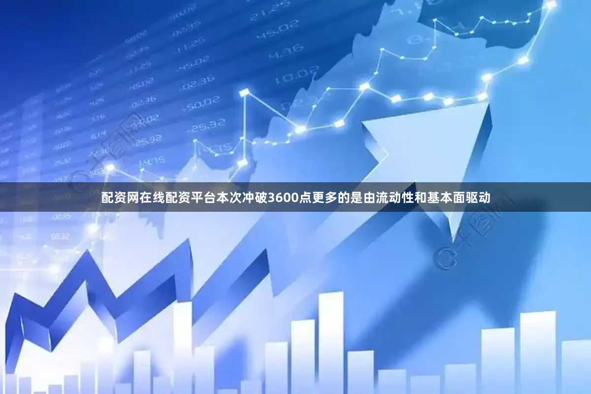 配资网在线配资平台本次冲破3600点更多的是由流动性和基本面驱动