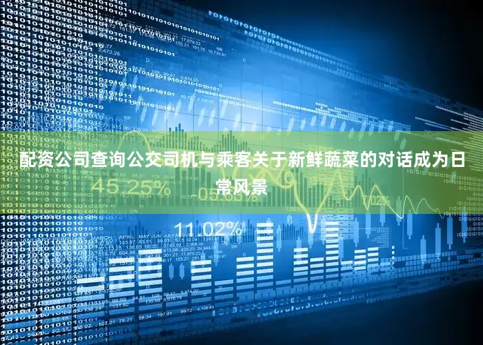 配资公司查询公交司机与乘客关于新鲜蔬菜的对话成为日常风景