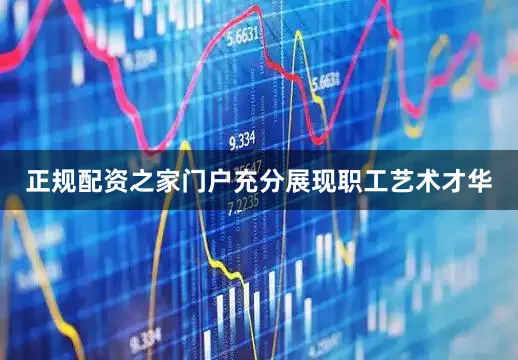 正规配资之家门户充分展现职工艺术才华