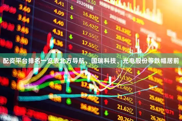 配资平台排名一览表北方导航、国瑞科技、光电股份等跌幅居前