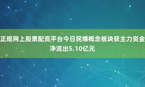 正规网上股票配资平台今日民爆概念板块获主力资金净流出5.10亿元