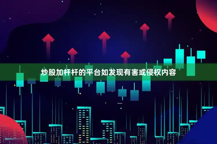 炒股加杆杆的平台如发现有害或侵权内容
