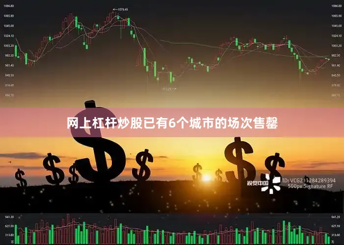 网上杠杆炒股已有6个城市的场次售罄