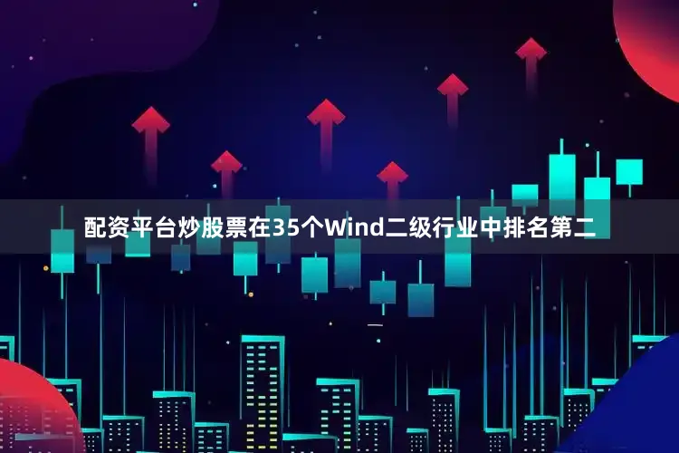 配资平台炒股票在35个Wind二级行业中排名第二
