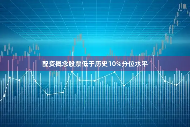 配资概念股票低于历史10%分位水平