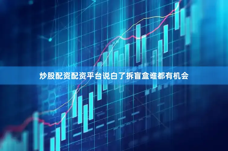 炒股配资配资平台说白了拆盲盒谁都有机会