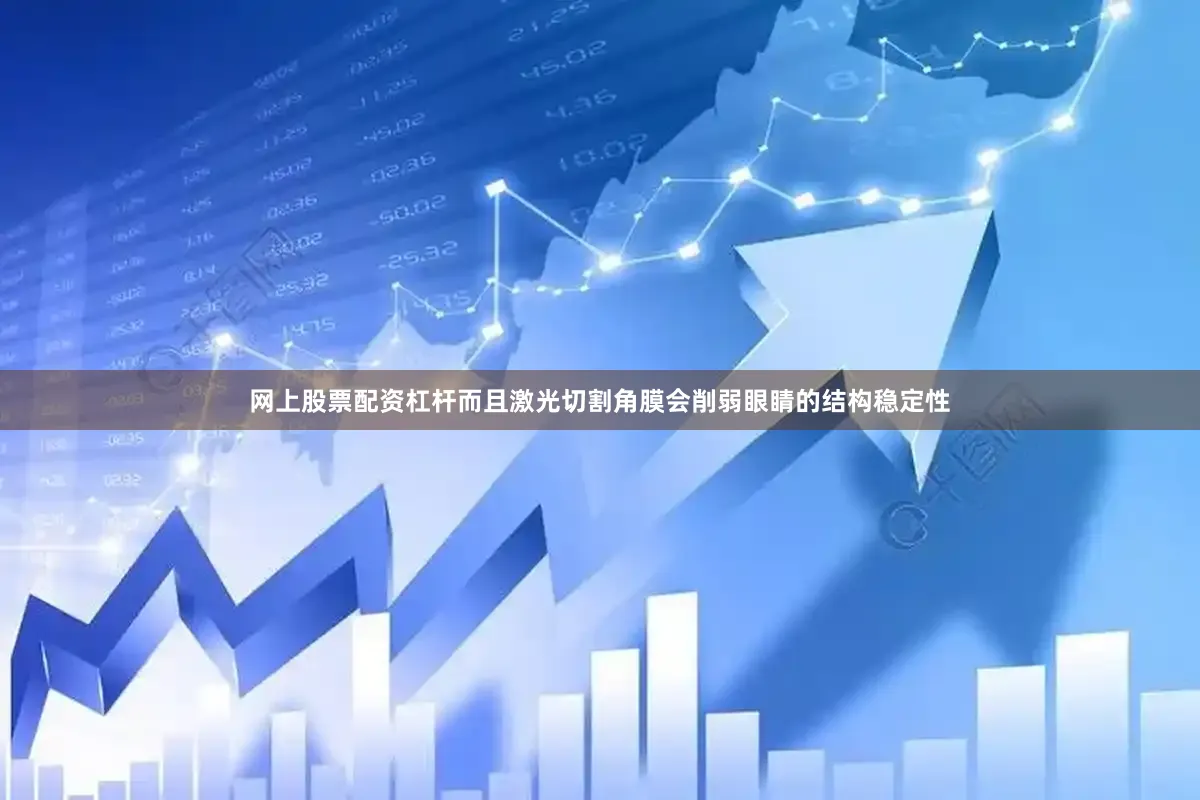 网上股票配资杠杆而且激光切割角膜会削弱眼睛的结构稳定性