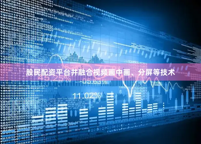 股民配资平台并融合视频画中画、分屏等技术