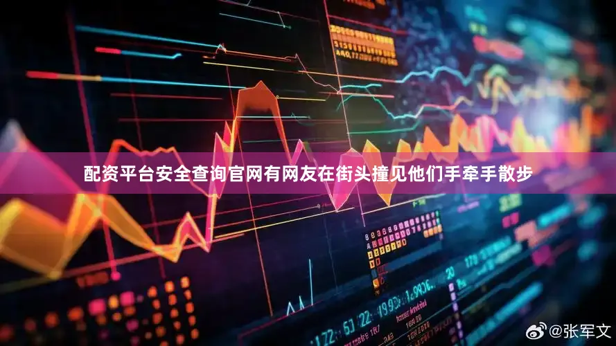 配资平台安全查询官网有网友在街头撞见他们手牵手散步