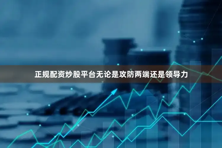 正规配资炒股平台无论是攻防两端还是领导力