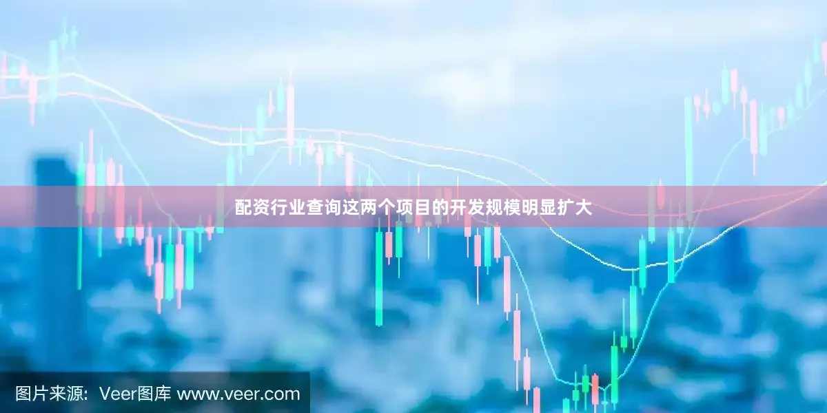 配资行业查询这两个项目的开发规模明显扩大