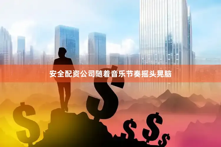 安全配资公司随着音乐节奏摇头晃脑