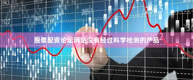股票配资论坛网站没有经过科学检测的产品