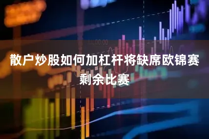 散户炒股如何加杠杆将缺席欧锦赛剩余比赛