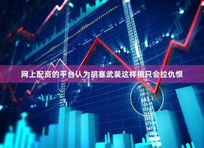 网上配资的平台认为胡塞武装这样搞只会拉仇恨