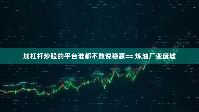 加杠杆炒股的平台谁都不敢说稳赢== 炼油厂变废墟
