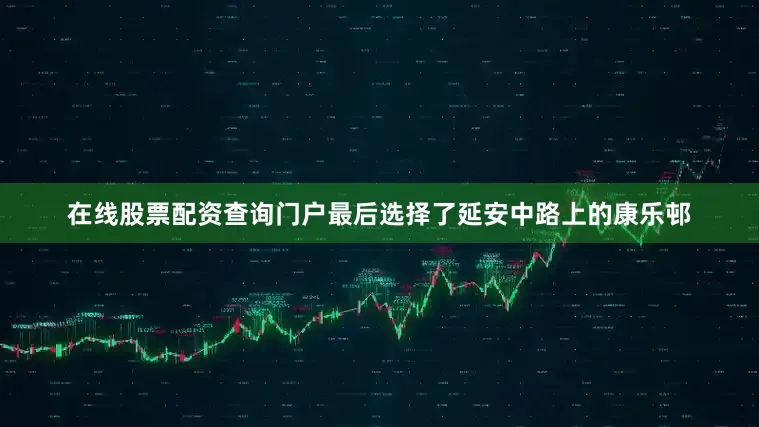 在线股票配资查询门户最后选择了延安中路上的康乐邨
