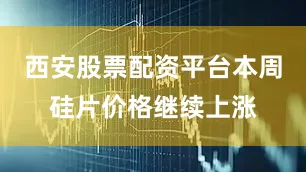 西安股票配资平台本周硅片价格继续上涨