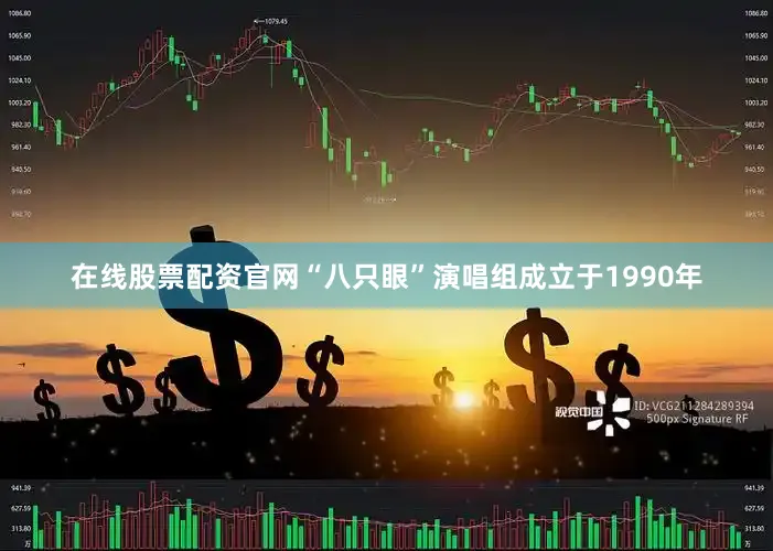 在线股票配资官网“八只眼”演唱组成立于1990年