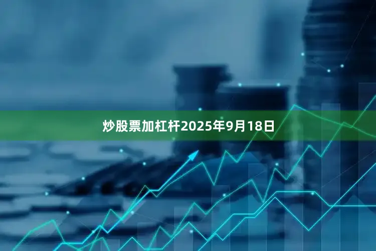 炒股票加杠杆2025年9月18日