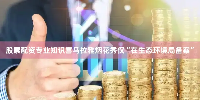股票配资专业知识喜马拉雅烟花秀仅“在生态环境局备案”