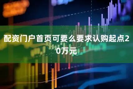 配资门户首页可要么要求认购起点20万元