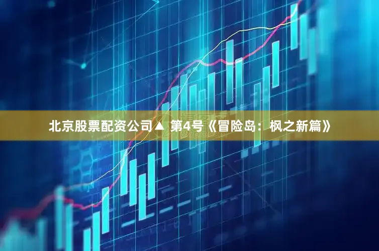 北京股票配资公司▲ 第4号《冒险岛：枫之新篇》