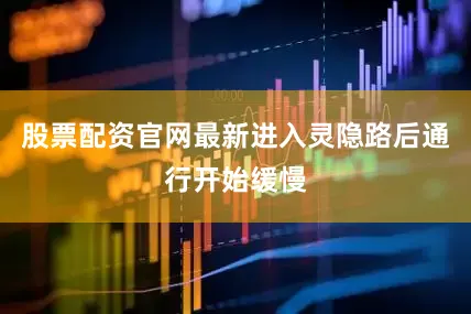 股票配资官网最新进入灵隐路后通行开始缓慢