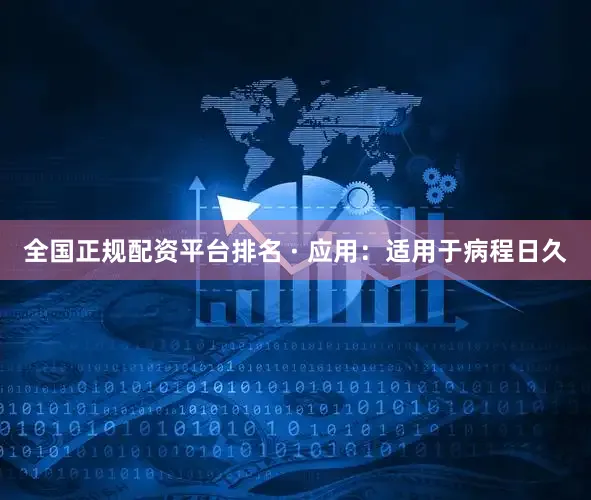 全国正规配资平台排名 · 应用：适用于病程日久